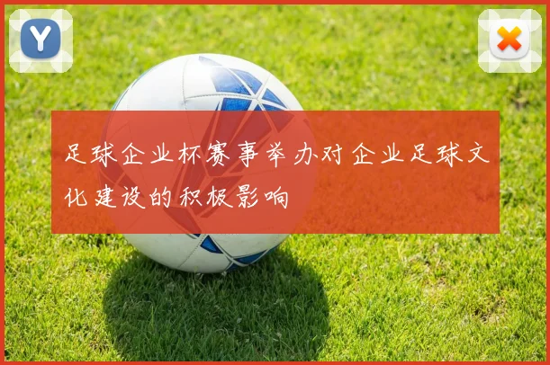 足球企业杯赛事举办对企业足球文化建设的积极影响
