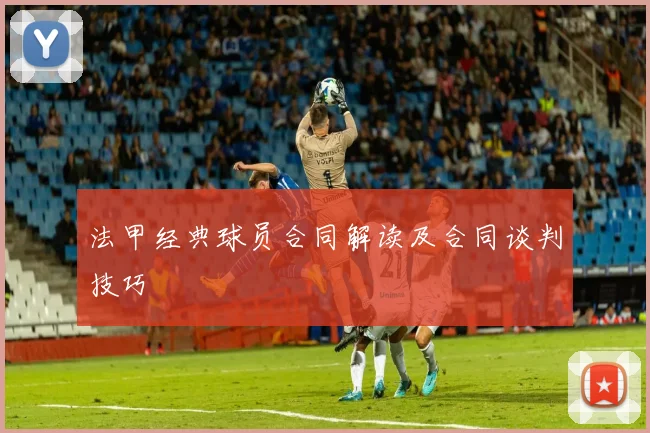 法甲经典球员合同解读及合同谈判技巧