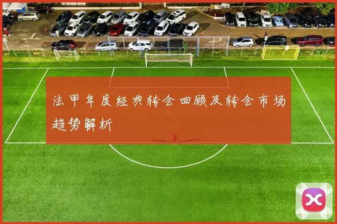 法甲年度经典转会回顾及转会市场趋势解析