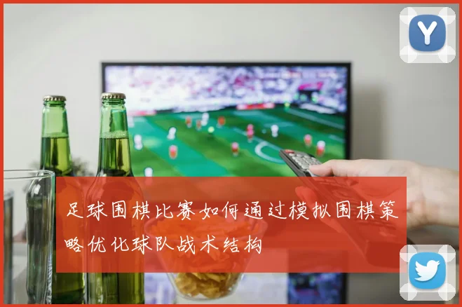 足球围棋比赛如何通过模拟围棋策略优化球队战术结构