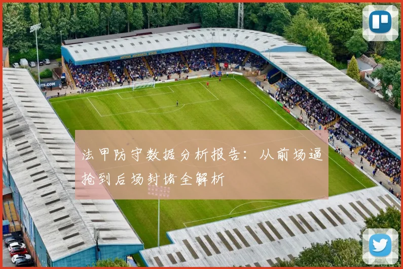 法甲防守数据分析报告：从前场逼抢到后场封堵全解析