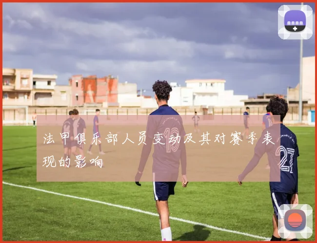 法甲俱乐部人员变动及其对赛季表现的影响