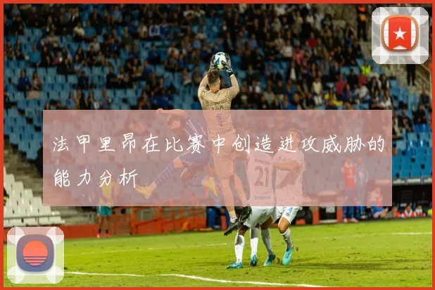 法甲里昂在比赛中创造进攻威胁的能力分析