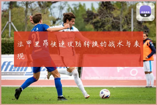 法甲里昂快速攻防转换的战术与表现
