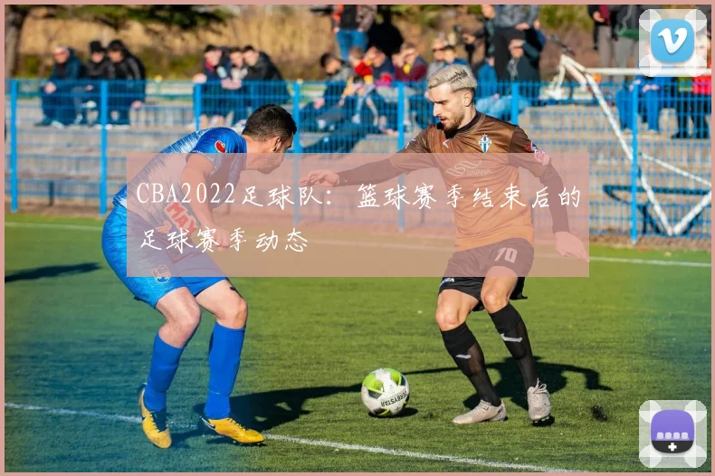 CBA2022足球队：篮球赛季结束后的足球赛季动态